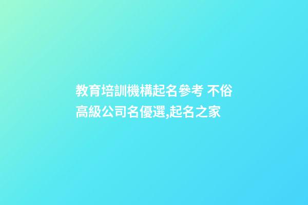 教育培訓機構起名參考 不俗高級公司名優選,起名之家